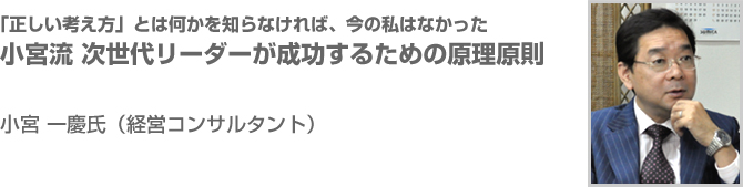 「正しい考え方」とは何かを知らなければ、今の私はなかった 小宮流 次世代リーダーが成功するための原理原則